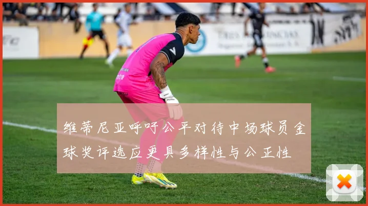 维蒂尼亚呼吁公平对待中场球员金球奖评选应更具多样性与公正性
