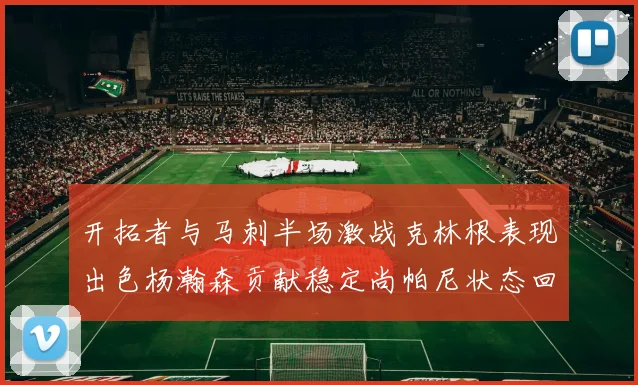 开拓者与马刺半场激战克林根表现出色杨瀚森贡献稳定尚帕尼状态回暖
