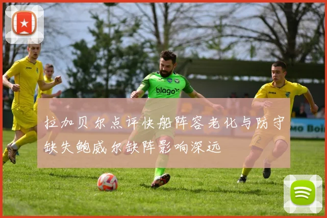 拉加贝尔点评快船阵容老化与防守缺失鲍威尔缺阵影响深远