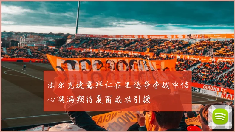 法尔克透露拜仁在里德争夺战中信心满满期待夏窗成功引援